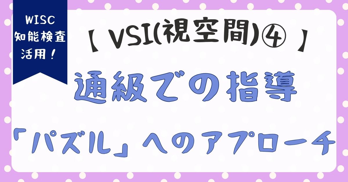 WISC：VSIの「パズル」が低い子への通級指導｜図形・資料の読み取りを支える具体的アプローチ【VSI編④】